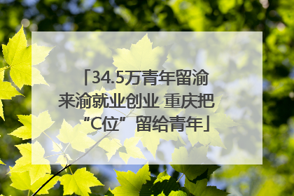34.5万青年留渝来渝就业创业 重庆把“C位”留给青年