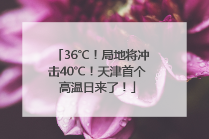 36℃！局地将冲击40℃！天津首个高温日来了！