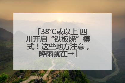 38℃或以上 四川开启“铁板烧”模式！这些地方注意，降雨就在→