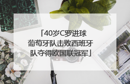 40岁C罗进球 葡萄牙队击败西班牙队夺得欧国联冠军