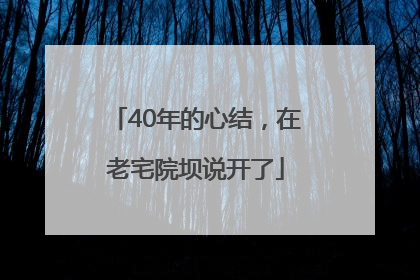 40年的心结，在老宅院坝说开了