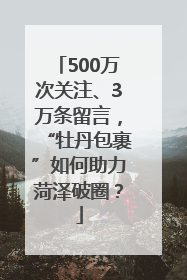 500万次关注、3万条留言，“牡丹包裹”如何助力菏泽破圈？