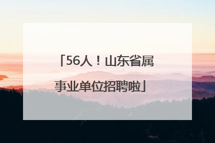 56人！山东省属事业单位招聘啦