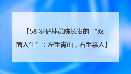 58 岁护林员陈长贵的 “双面人生”：左手青山，右手亲人