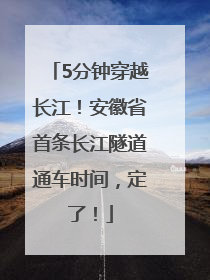 5分钟穿越长江！安徽省首条长江隧道通车时间，定了！
