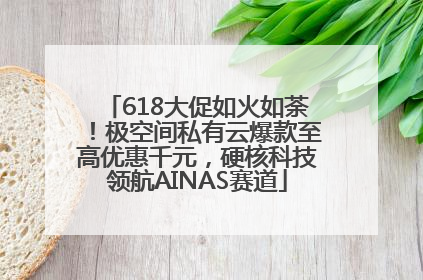 618大促如火如荼！极空间私有云爆款至高优惠千元，硬核科技领航AINAS赛道