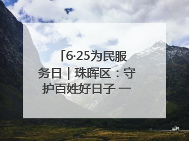 6·25为民服务日｜珠晖区：守护百姓好日子 一心为民零距离