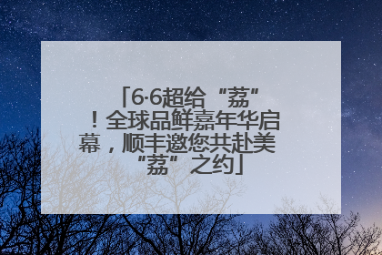 6·6超给“荔”！全球品鲜嘉年华启幕，顺丰邀您共赴美“荔”之约