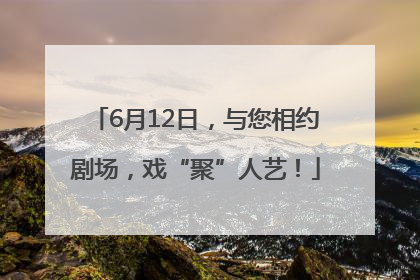 6月12日，与您相约剧场，戏“聚”人艺！