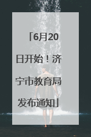 6月20日开始！济宁市教育局发布通知