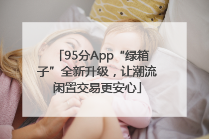 95分App“绿箱子”全新升级，让潮流闲置交易更安心