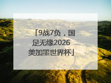 9战7负，国足无缘2026美加墨世界杯