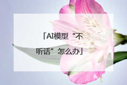 AI模型“不听话”怎么办