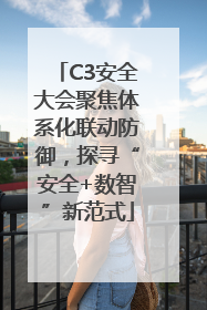 C3安全大会聚焦体系化联动防御，探寻“安全+数智”新范式