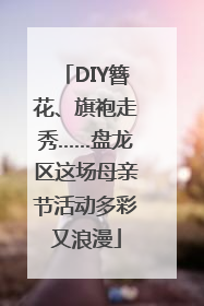 DIY簪花、旗袍走秀……盘龙区这场母亲节活动多彩又浪漫