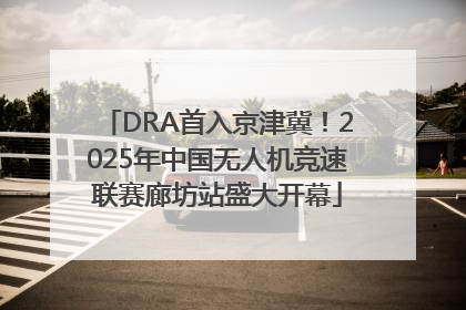 DRA首入京津冀！2025年中国无人机竞速联赛廊坊站盛大开幕