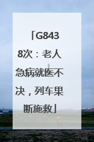 G8438次：老人急病就医不决，列车果断施救