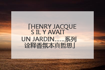 HENRY JACQUES IL Y AVAIT UN JARDIN……系列 诠释香氛本真哲思