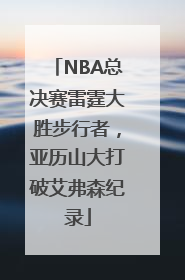 NBA总决赛雷霆大胜步行者，亚历山大打破艾弗森纪录