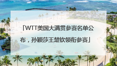 WTT美国大满贯参赛名单公布，孙颖莎王楚钦领衔参赛