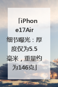 iPhone17Air细节曝光：厚度仅为5.5毫米，重量约为146克