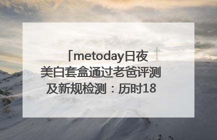 metoday日夜美白套盒通过老爸评测及新规检测：历时182天验证有效性