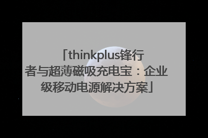 thinkplus锋行者与超薄磁吸充电宝：企业级移动电源解决方案